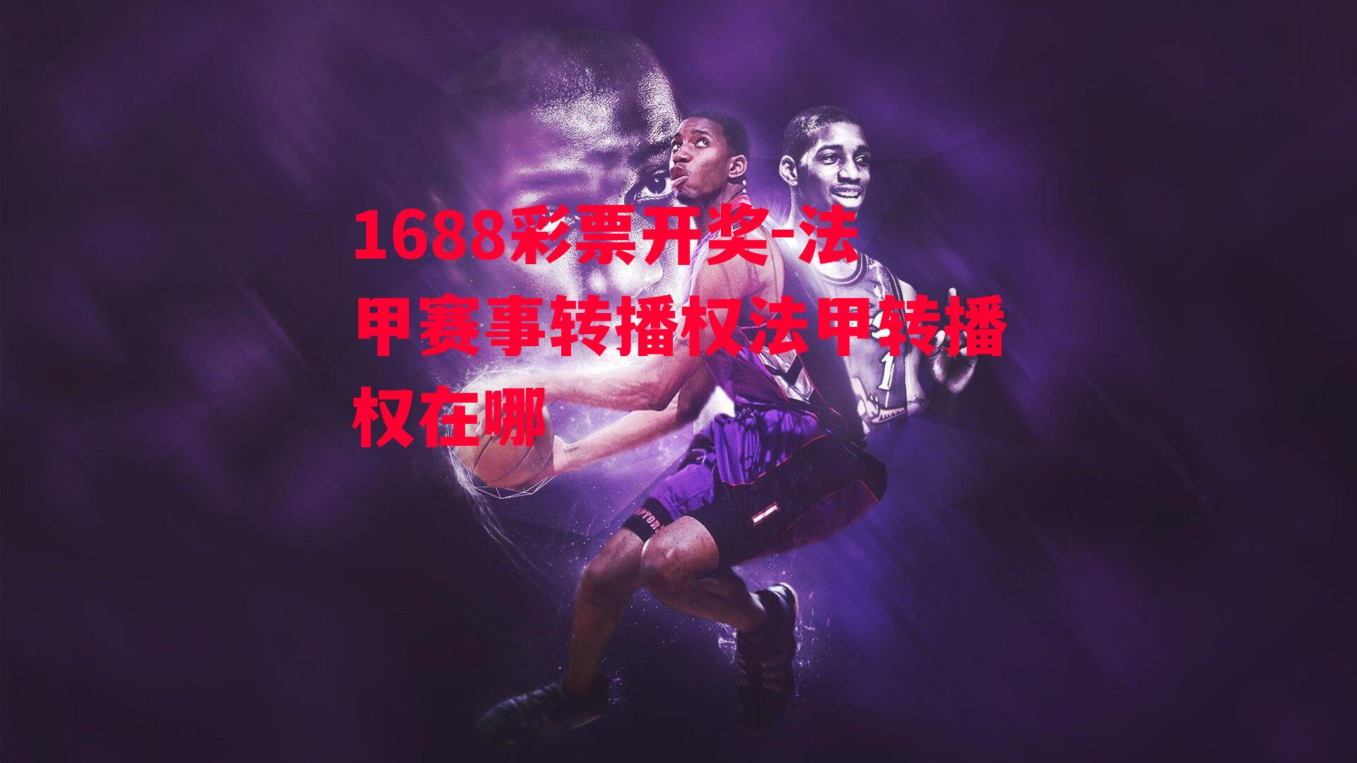 1688彩票开奖-法甲赛事转播权法甲转播权在哪